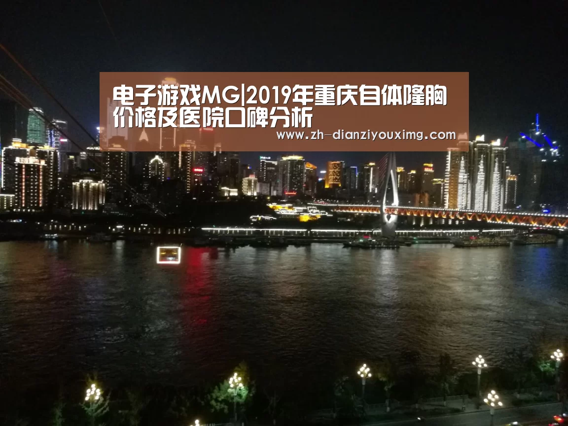 电子游戏MG|2019年重庆自体隆胸价格及医院口碑分析(图1) 电子游戏MG