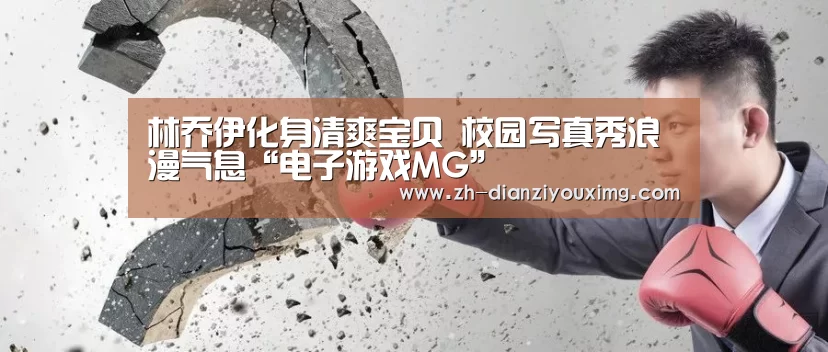 林乔伊化身清爽宝贝 校园写真秀浪漫气息“电子游戏MG”(图2) 电子游戏MG